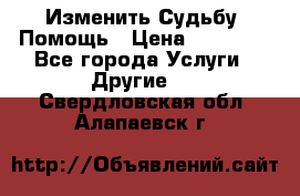 Изменить Судьбу, Помощь › Цена ­ 15 000 - Все города Услуги » Другие   . Свердловская обл.,Алапаевск г.